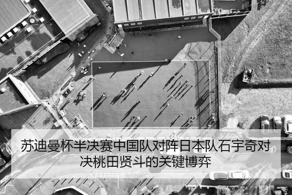 苏迪曼杯半决赛中国队对阵日本队石宇奇对决桃田贤斗的关键博弈
