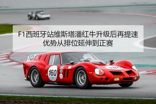 F1西班牙站维斯塔潘红牛升级后再提速 优势从排位延伸到正赛