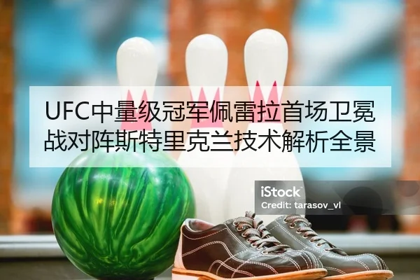UFC中量级冠军佩雷拉首场卫冕战对阵斯特里克兰技术解析全景